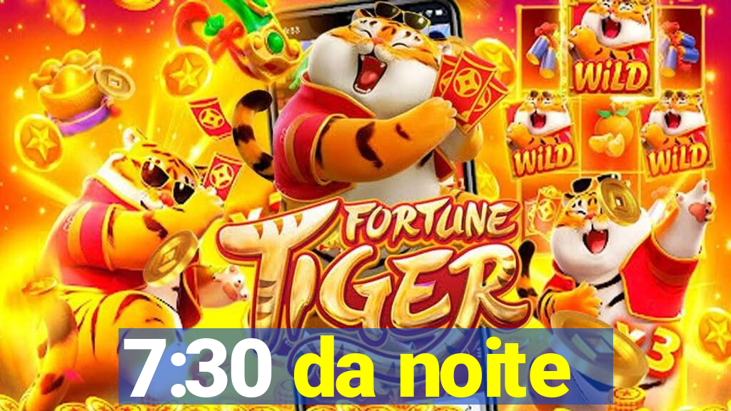 7:30 da noite